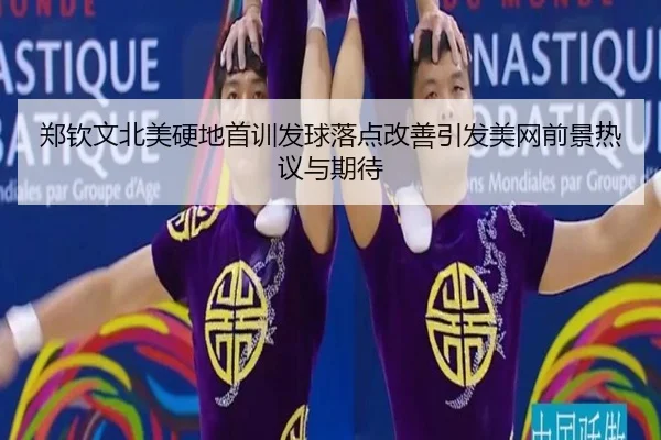 郑钦文北美硬地首训发球落点改善引发美网前景热议与期待